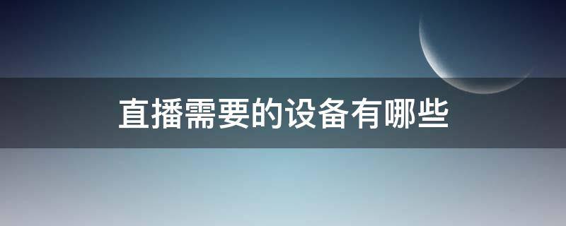 直播需要的设备有哪些 游戏直播需要的设备有哪些