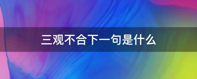 三观不合下一句是什么 三观不合下一句怎么说