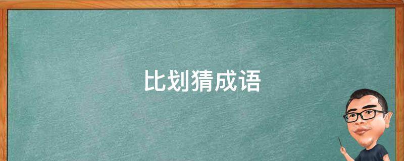 比划猜成语 比划猜成语大全 四字成语