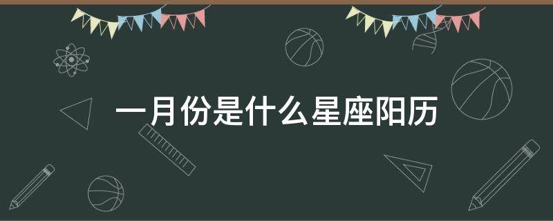 一月份是什么星座阳历 阳历一月份是什么星座?