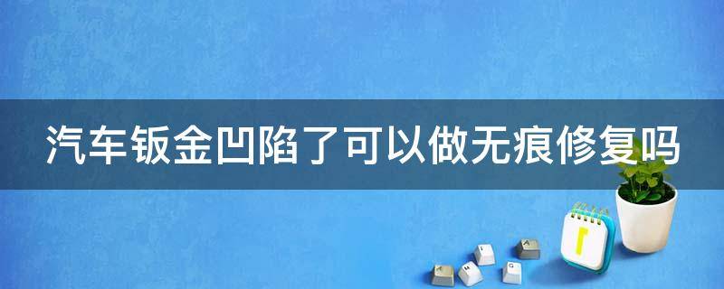 汽车钣金凹陷了可以做无痕修复吗（车子钣金凹陷）