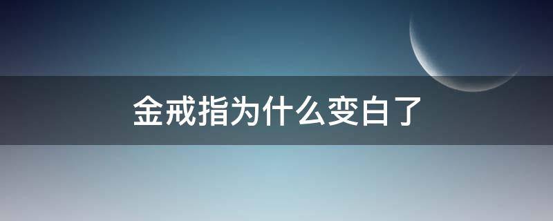 金戒指为什么变白了（黄金戒指怎么会变白）