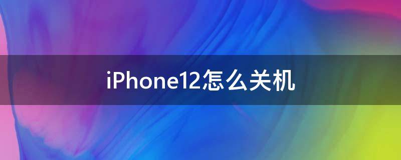 iPhone12怎么关机（iphone12怎么关机重启手机）