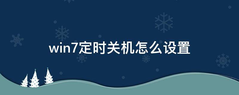 win7定时关机怎么设置 win7如何设置定时关机每天定时关机