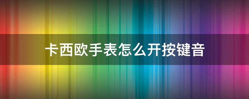 卡西欧手表怎么开按键音 卡西欧手表怎么开按键音120