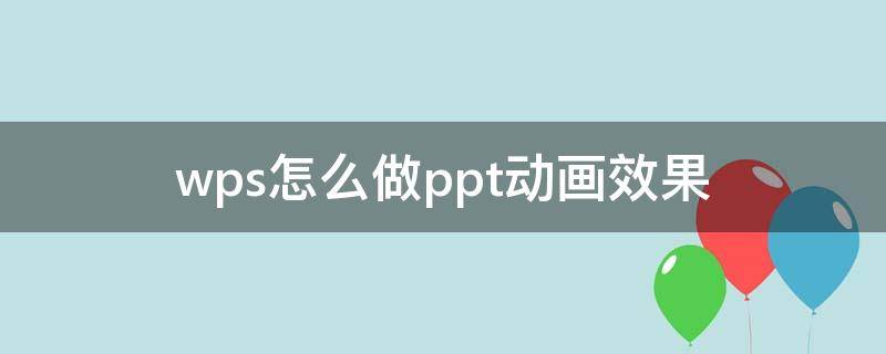 wps怎么做ppt动画效果 wps的ppt动画效果怎么弄