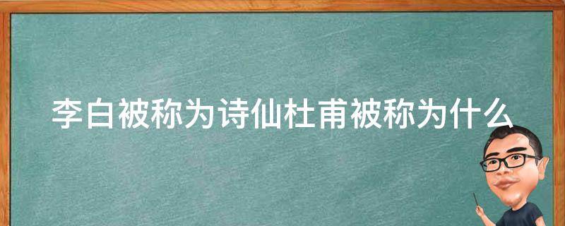 李白被称为诗仙杜甫被称为什么（李白称为诗什么杜甫称为诗什么）