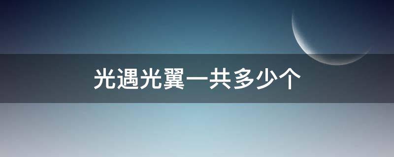 光遇光翼一共多少个（光遇光翼一共多少个2021）