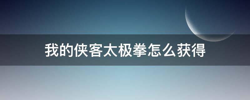 我的侠客太极拳怎么获得 我的侠客太极剑法怎么获得