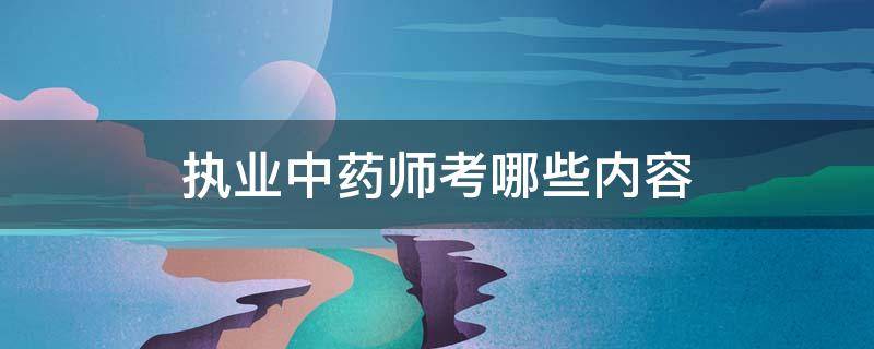 执业中药师考哪些内容 中医执业药师考什么内容