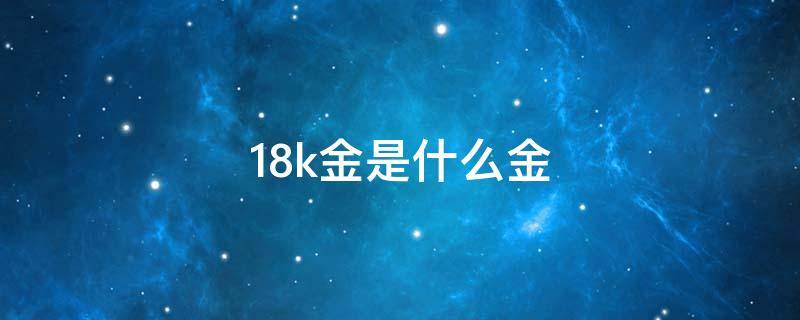 18k金是什么金 18k金是什么金,好不好