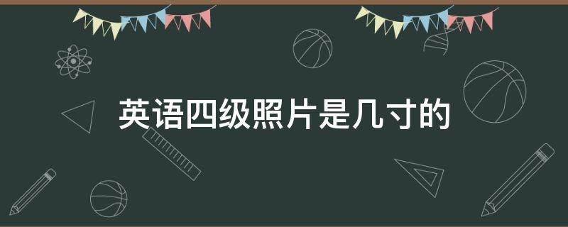 英语四级照片是几寸的（英语四级考试照片是几寸的）