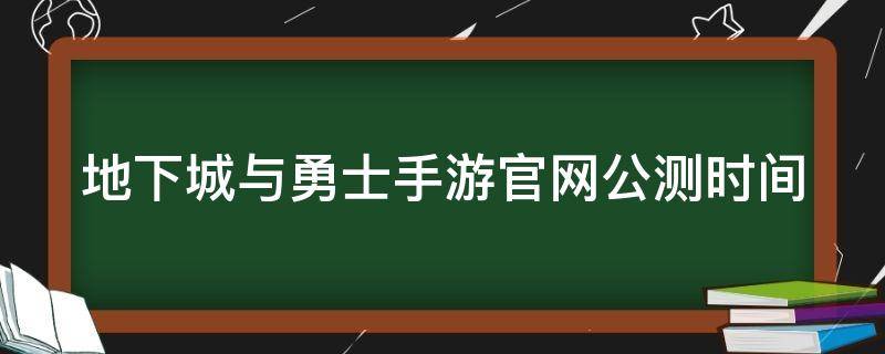 地下城与勇士手游官网公测时间（地下城与勇士手游公测版）