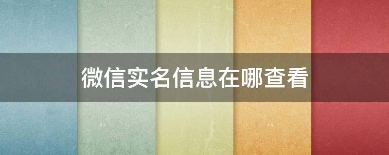 微信实名信息在哪查看 微信实名在哪查看?