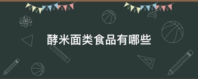 酵米面类食品有哪些 酵米面类食品包括哪些