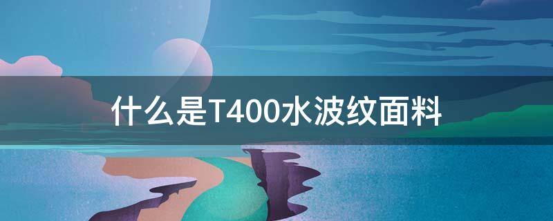 什么是T400水波纹面料 T400面料的特点