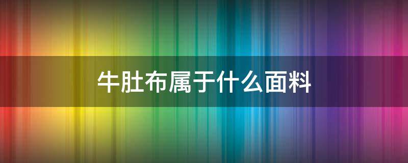 牛肚布属于什么面料（全棉牛肚面料好吗?）