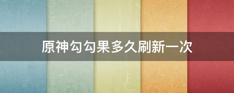 原神勾勾果多久刷新一次 原神勾勾果在哪刷