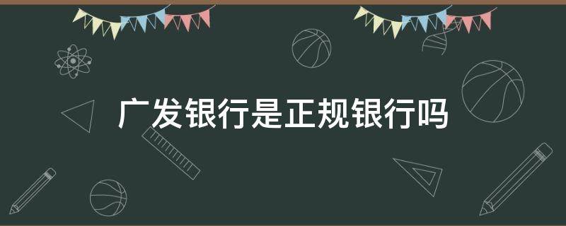 广发银行是正规银行吗（广发银行是正规银行吗?）