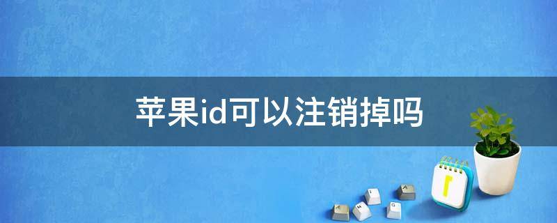 苹果id可以注销掉吗 苹果ID能注销么