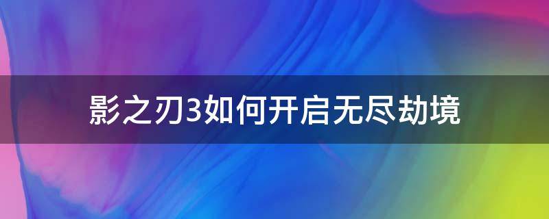 影之刃3如何开启无尽劫境（影之刃3无尽劫境开启条件）