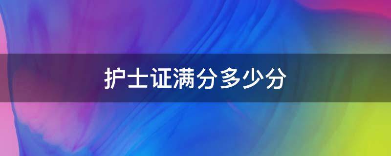 护士证满分多少分（护士证一共多少分）