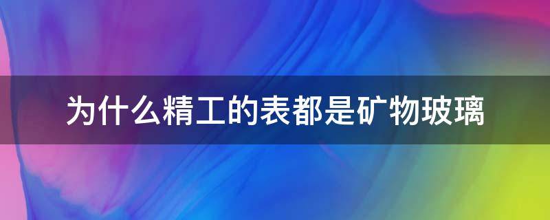 为什么精工的表都是矿物玻璃（精工的矿物质玻璃镜面质量怎么样）