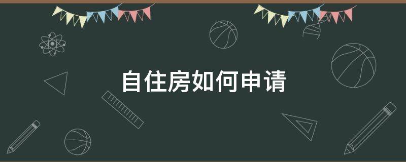 自住房如何申请 申请自住房必备条件是什么