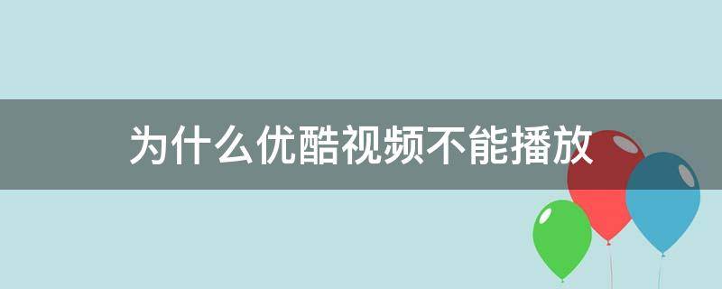 为什么优酷视频不能播放 为什么优酷视频不能播放本地视频