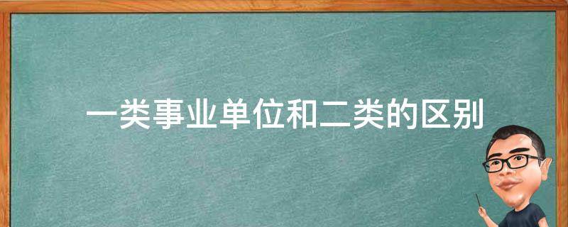 一类事业单位和二类的区别（事业单位1类和2类的区别）