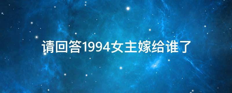 请回答1994女主嫁给谁了（请回答1994女主和谁结婚了）