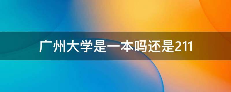 广州大学是一本吗还是211 广州大学是一本吗还是985