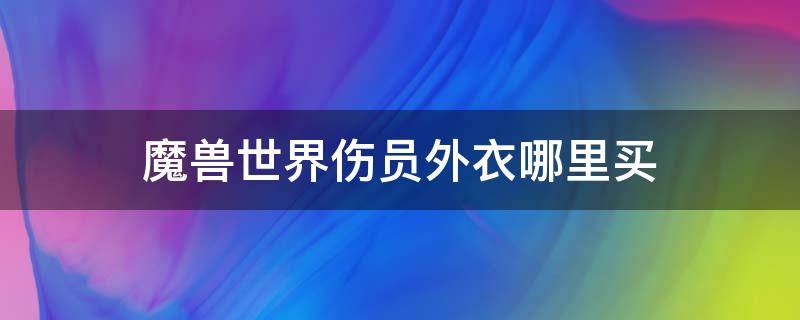 魔兽世界伤员外衣哪里买（魔兽世界伤员外衣同款裤子）