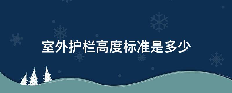 室外护栏高度标准是多少（室外护栏的高度）