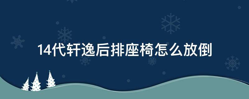 14代轩逸后排座椅怎么放倒 14代轩逸后排座椅怎么放倒视频