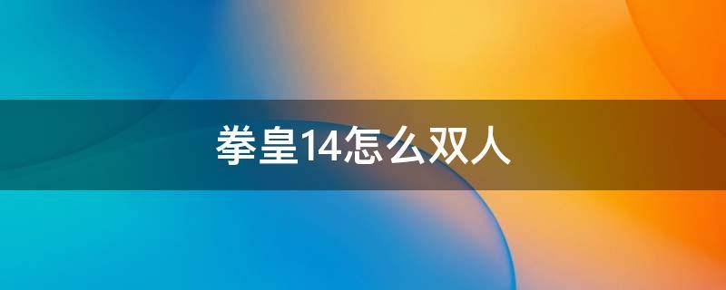 拳皇14怎么双人（拳皇14怎么双人玩）