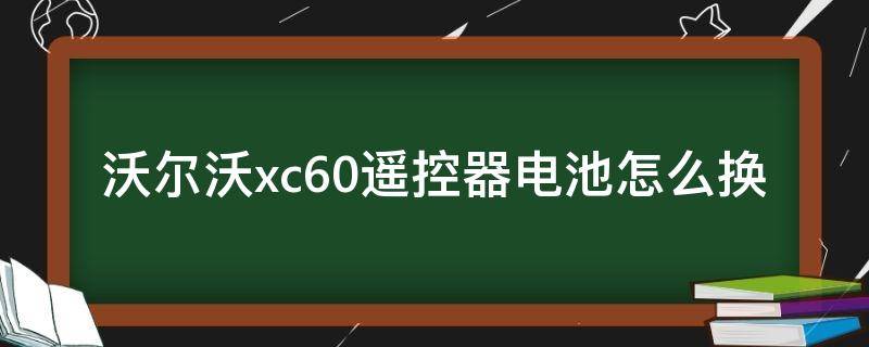 沃尔沃xc60遥控器电池怎么换 沃尔沃xc60更换遥控器电池