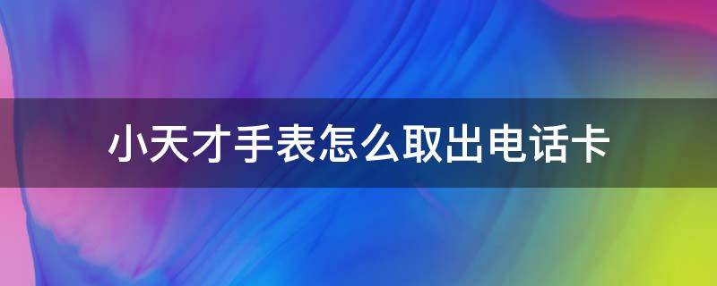 小天才手表怎么取出电话卡 小天才手表怎么取出电话卡Z6