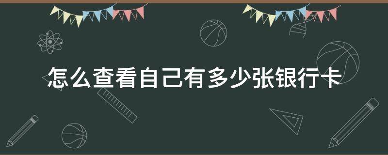 怎么查看自己有多少张银行卡（怎么查看自己有多少张银行卡?）