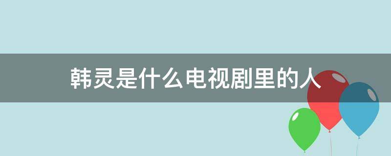 韩灵是什么电视剧里的人 韩灵的老板是怎么回事