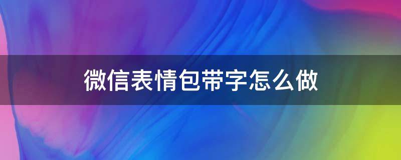 微信表情包带字怎么做（图片表情包带字怎么做）