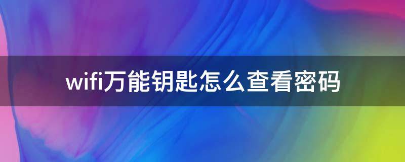 wifi万能钥匙怎么查看密码（手机wifi万能钥匙怎么查看密码）