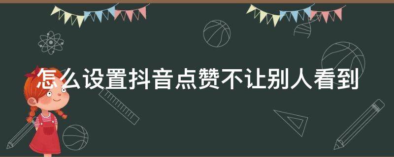 怎么设置抖音点赞不让别人看到 怎么设置抖音点赞不让别人看到作品