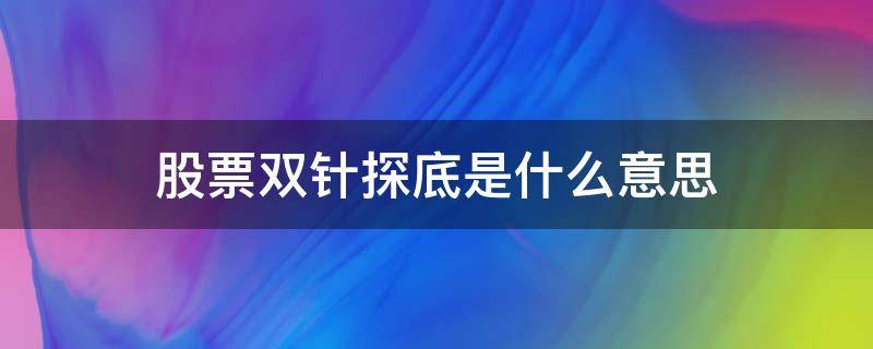 股票双针探底是什么意思 股票中单针探底是什么意思