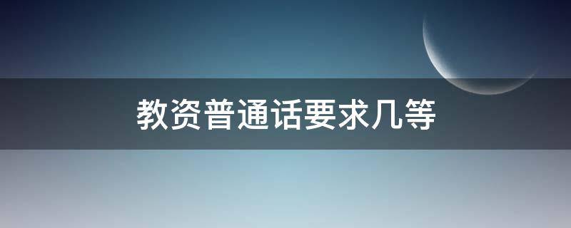 教资普通话要求几等 考教师资格证普通话要求几级