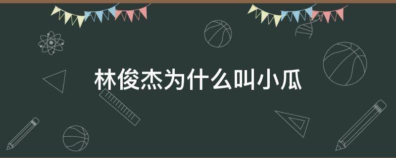 林俊杰为什么叫小瓜 林俊杰的瓜是什么