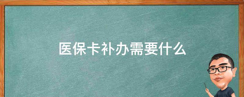 医保卡补办需要什么（医保卡补办需要什么材料乡镇）