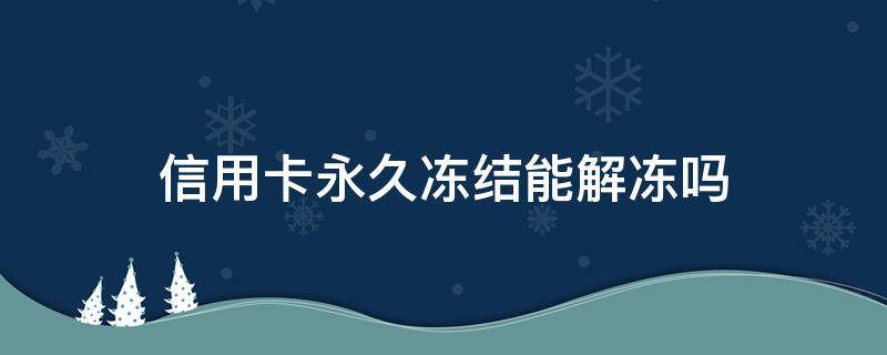 信用卡永久冻结能解冻吗（已被冻结的信用卡能解冻吗）