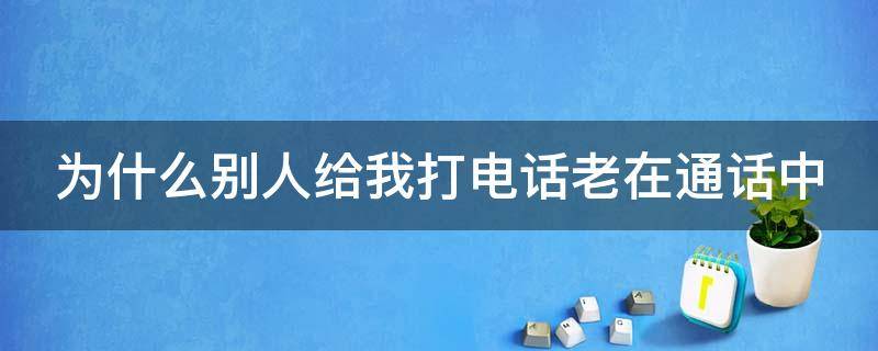 为什么别人给我打电话老在通话中（怎样解除手机正在通话中）