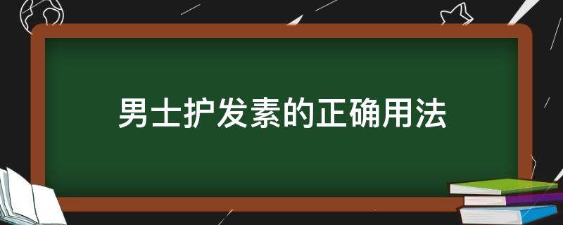 男士护发素的正确用法（男士护发素怎么使用效果最好）